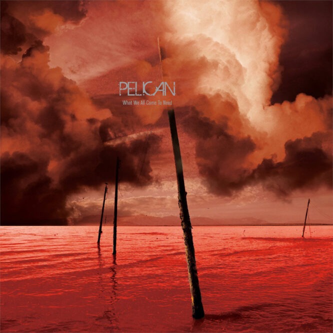 PELICAN - What We All Come To Need cover